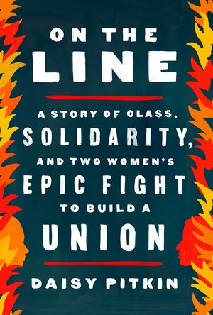 On the Line: A Story of Class, Solidarity, and Two Women's Epic Fight to Build a Union by Daisy Pitkin, Daisy Pitkin