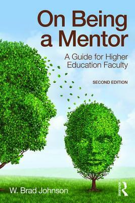 On Being a Mentor: A Guide for Higher Education Faculty by W. Brad Johnson