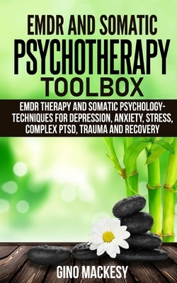 EMDR and Somatic Psychotherapy Toolbox: EMDR Therapy and Somatic Psychology --Techniques for Depression, Anxiety, Stress, Complex PTSD, Trauma and Rec by Gino Mackesy