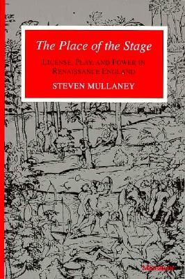 The Place of the Stage: License, Play, and Power in Renaissance England by Steven Mullaney