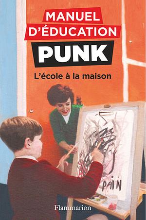 Manuel d'éducation punk : L'école à la maison by Miriam Elia, Ezra Elia