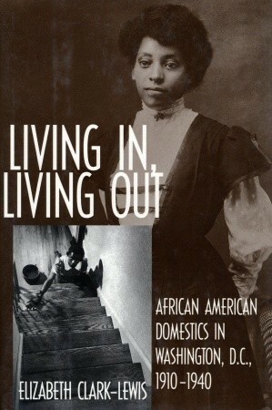 Living In, Living Out: African American Domestics in Washington, D.C., 1910-1940 by Elizabeth Clark-Lewis