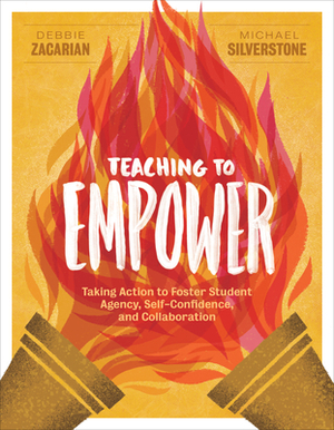 Teaching to Empower: Taking Action to Foster Student Agency, Self-Confidence, and Collaboration by Debbie Zacarian, Michael Silverstone