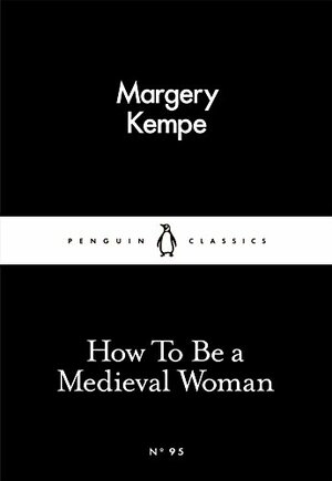 How To Be a Medieval Woman by Margery Kempe