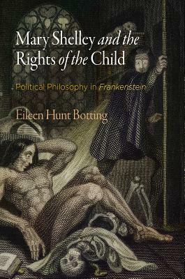 Mary Shelley and the Rights of the Child: Political Philosophy in "frankenstein" by Eileen Hunt Botting