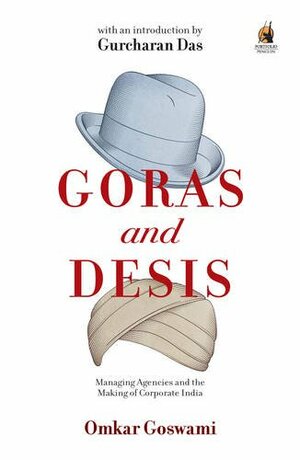 Goras and Desis: Managing Agencies and the Making of Corporate India by Omkar Goswami