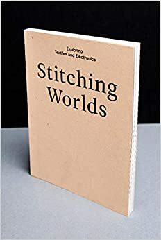 Stitching Worlds: Exploring Textiles and Electronics by Ebru Kurbak