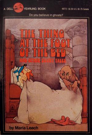 The Thing at the Foot of the Bed and Other Scary Tales by Maria Leach