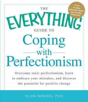 The Everything Guide to Coping with Perfectionism: Overcome Toxic Perfectionism, Learn to Embrace Your Mistakes, and Discover the Potential for Positi by Ellen Bowers