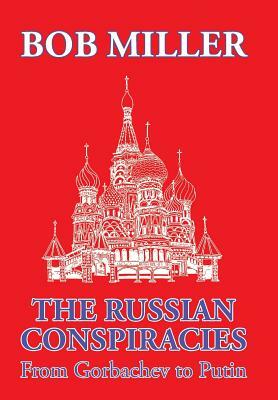 The Russian Conspiracies: From Gorbachev to Putin by Bob Miller