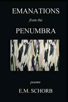 Emanations from the Penumbra: Poems by E. M. Schorb