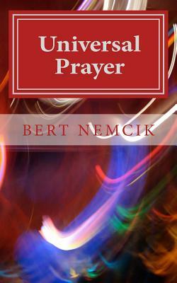 Universal Prayer: Enlightenment through Prayer in the Buddhist, Christian, Hebrew, Hindu and Muslim Traditions by Bert Nemcik