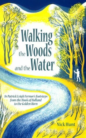 Walking the Woods and the Water: InPatrick Leigh Fermor's footsteps from the Hook of Holland to the Golden Horn by Nick Hunt