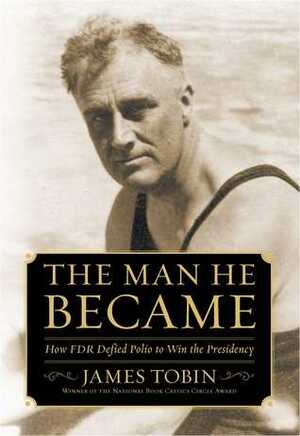 The Man He Became: How FDR Defied Polio to Win the Presidency by James Tobin