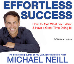 Effortless Success: How to Get What You Want and Have a Great Time Doing It by Michael Neill