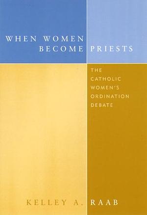 When Women Become Priests: The Catholic Women's Ordination Debate by Kelley Raab Mayo