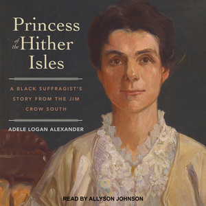 Princess of the Hither Isles: A Black Suffragist's Story from the Jim Crow South by Adele Logan Alexander