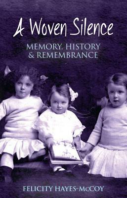 A Woven Silence: Memory, History & Remembrance by Felicity Hayes-McCoy