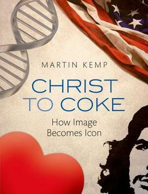 Christ to Coke: How Image Becomes Icon by Martin Kemp