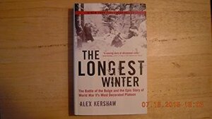 The Longest Winter: The Battle of the Bulge and the Epic Story of Wwii's Most Decorated Platoon by Alex Kershaw