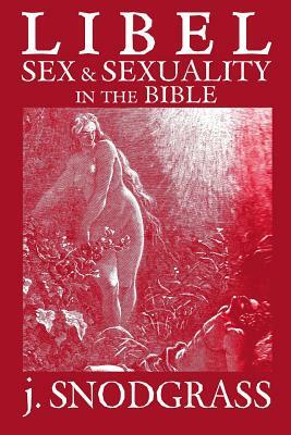 Libel: Sex & Sexuality in the Bible by J. Snodgrass