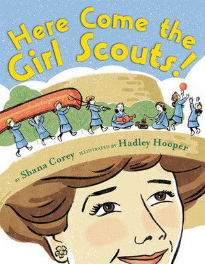 Here Come the Girl Scouts!: The Amazing All-True Story ofJuliette 'Daisy' Gordon Low and Her Great Adventure by Shana Corey, Hadley Hooper