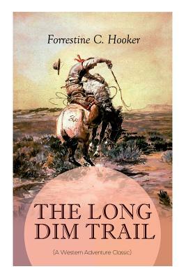 THE LONG DIM TRAIL (A Western Adventure Classic): A Suspenseful Tale of Adventure and Intrigue in the Wild West (From the Author of Star, Prince Jan S by Forrestine C. Hooker