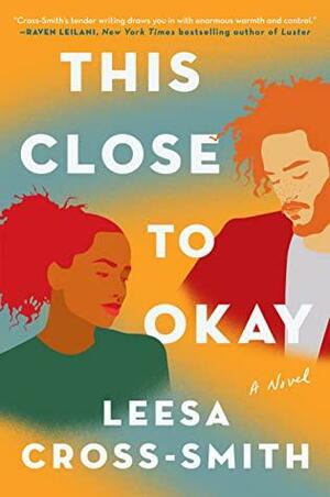 This Close to Okay: A Novel by Leesa Cross-Smith