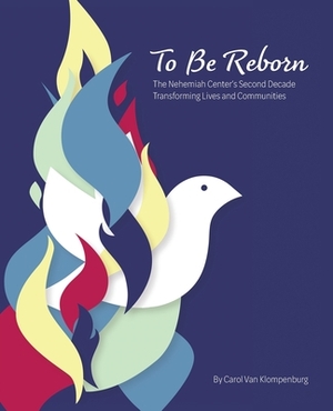 To Be Reborn: The Nehemiah Center's Second Decade Transforming Lives and Communities by Carol Van Klompenburg