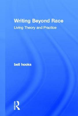 Writing Beyond Race: Living Theory and Practice by bell hooks