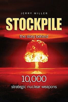 Stockpile: The Story Behind 10,000 Strategic Nuclear Weapons by Jerry Miller