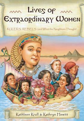 Lives of Extraordinary Women: Rulers, Rebels (and What the Neighbors Thought) by Kathleen Krull