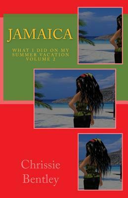 Jamaica: What I Did On My Summer Vacation volume two: What I Did On My Summer Vacation volume two by Chrissie Bentley