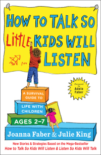 How to Talk so Little Kids Will Listen: A Survival Guide to Life with Children Ages 2-7 by Julie Adair King, Joanna Faber