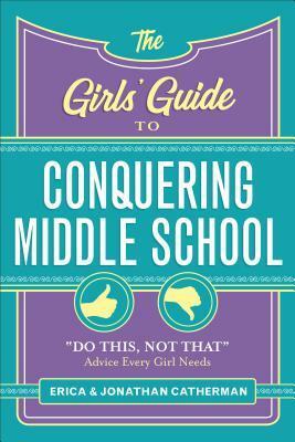 The Girls\' Guide to Conquering Middle School: do This, Not That Advice Every Girl Needs by Jonathan Catherman, Erica Catherman