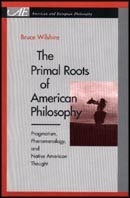 The Primal Roots of American Philosophy: Pragmatism, Phenomenology, and Native American Thought by Bruce Wilshire, Edward S. Casey