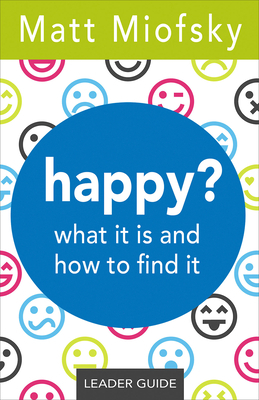 Happy? Leader Guide: What It Is and How to Find It by Matt Miofsky