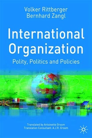 International Organization: Polity, Politics and Policies by Bernhard Zangl, Volker Rittberger, Matthias Staisch