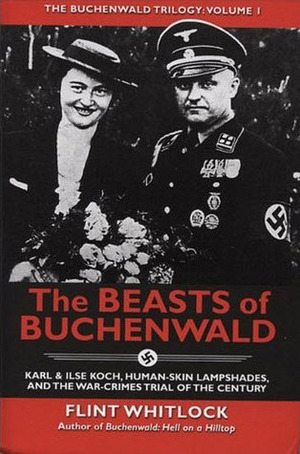The Beasts of Buchenwald: Karl & Ilse Koch, Human-Skin Lampshades, and the War-Crimes Trial of the Century by Flint Whitlock
