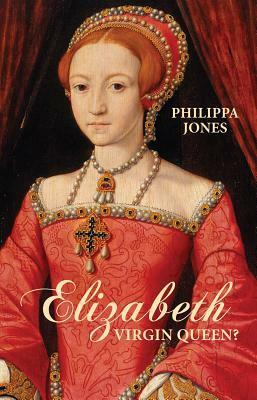 Elizabeth: Virgin Queen by Philippa Jones