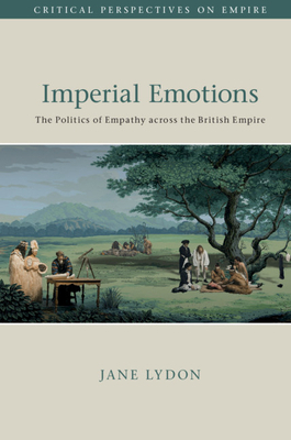 Imperial Emotions: The Politics of Empathy Across the British Empire by Jane Lydon