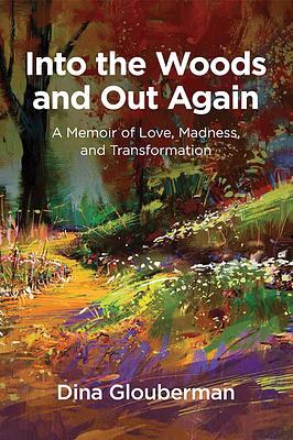 Into the Woods and Out Again: A Memoir of Love, Madness, and Transformation by Dina Glouberman