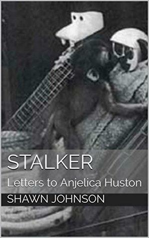 Stalker: Letters to Anjelica Huston by Shawn Johnson