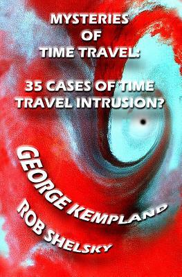 Mysteries Of Time Travel: 35 Cases Of Time Travel Intrusion? by Rob Shelsky, George Kempland