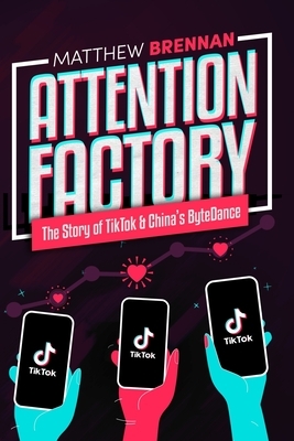 Attention Factory: The Story of TikTok and China's ByteDance by Matthew Brennan