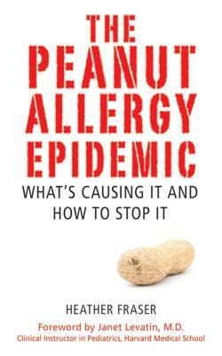 The Peanut Allergy Epidemic: What's Causing It and How to Stop It by Heather Fraser