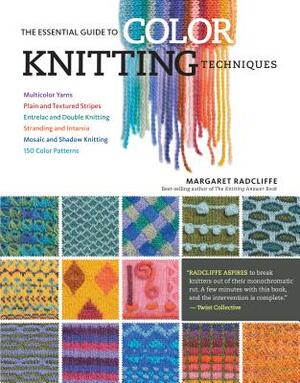 The Essential Guide to Color Knitting Techniques: Multicolor Yarns, Plain and Textured Stripes, Entrelac and Double Knitting, Stranding and Intarsia, by Margaret Radcliffe