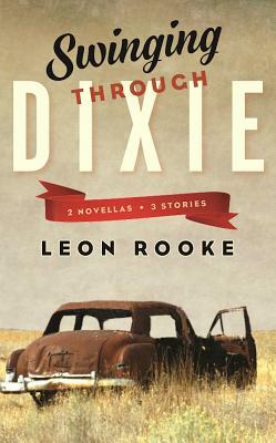 Swinging Through Dixie: Novellas and Stories by Leon Rooke