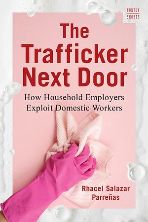 The Trafficker Next Door: How Household Employers Exploit Domestic Workers by Rhacel Salazar Parreñas