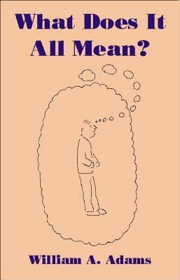 What Does It All Mean?: A Humanistic Account of Human Experience by William A. Adams